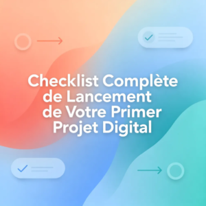 Checklist Complète de Lancement de Votre Premier Projet Digital