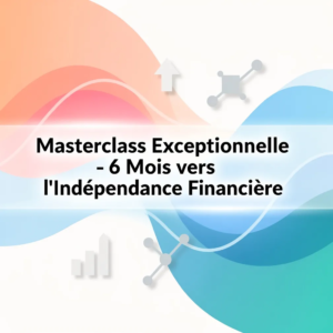 Masterclass Exceptionnelle - 6 Mois vers l'Indépendance Financière