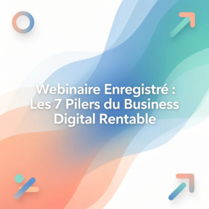 Webinaire Enregistré : Les 7 Piliers du Business Digital Rentable
